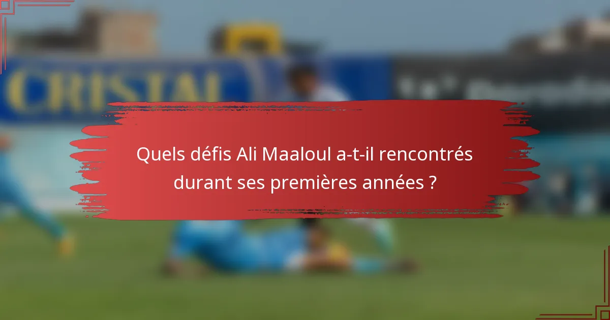 Quels défis Ali Maaloul a-t-il rencontrés durant ses premières années ?