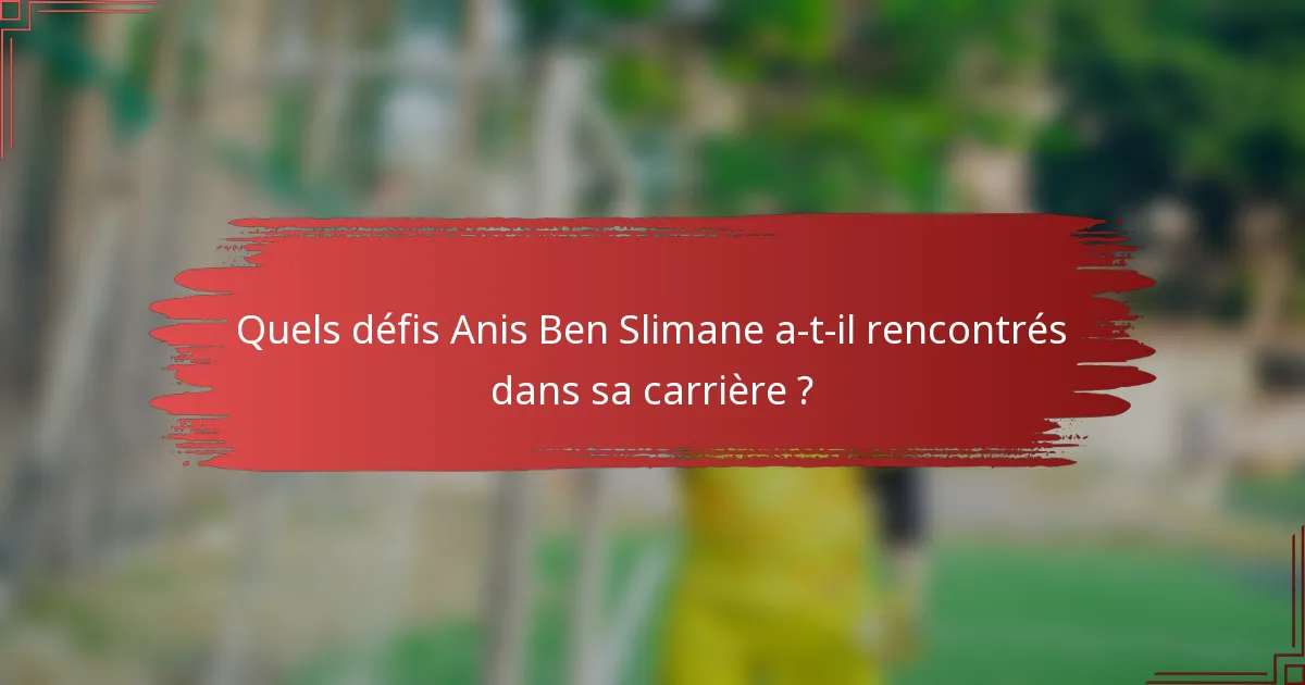 Quels défis Anis Ben Slimane a-t-il rencontrés dans sa carrière ?