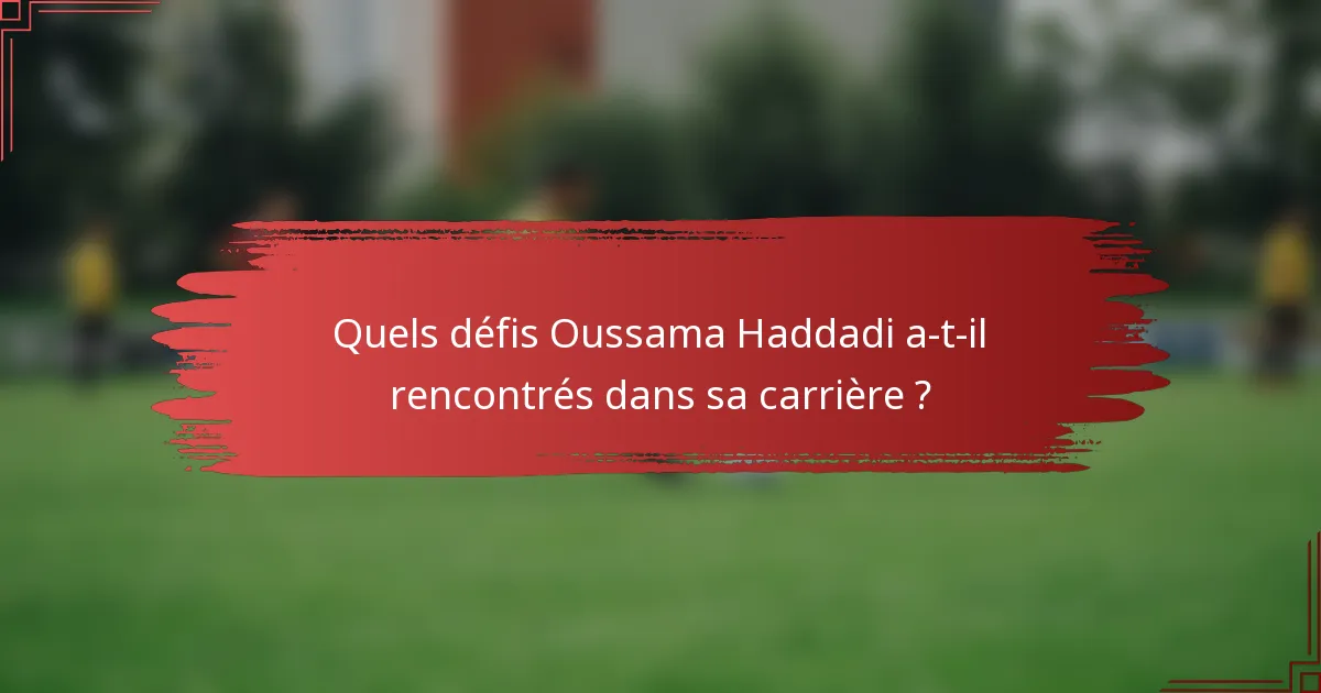 Quels défis Oussama Haddadi a-t-il rencontrés dans sa carrière ?