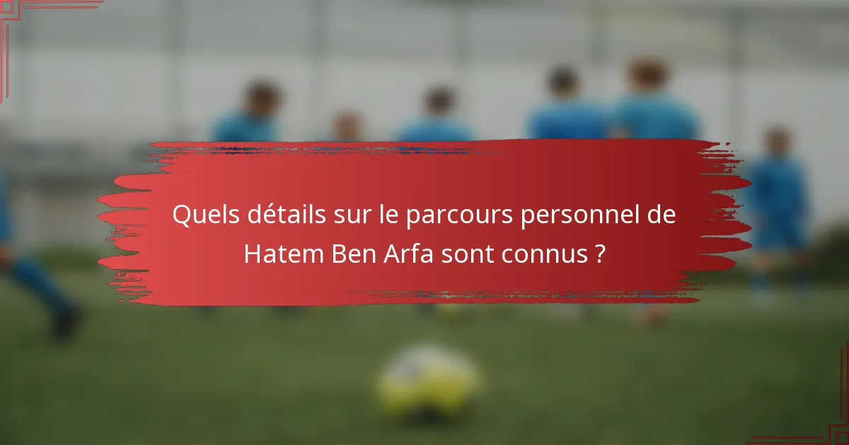 Quels détails sur le parcours personnel de Hatem Ben Arfa sont connus ?