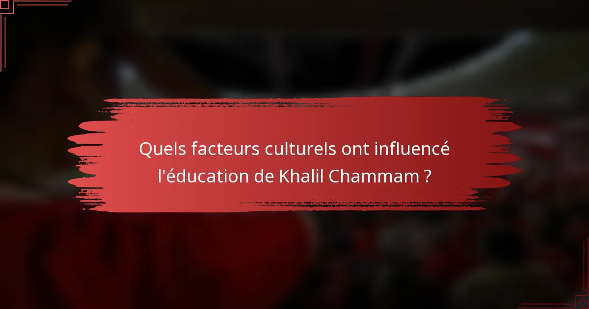 Quels facteurs culturels ont influencé l'éducation de Khalil Chammam ?