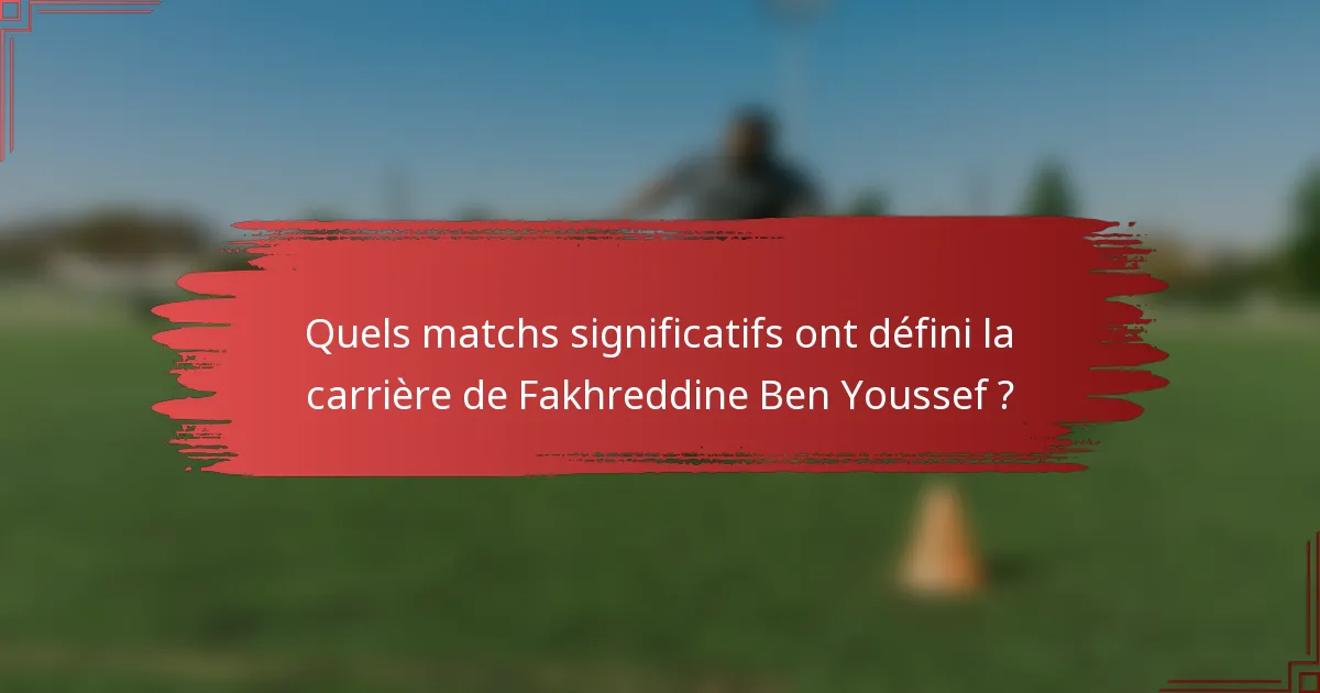 Quels matchs significatifs ont défini la carrière de Fakhreddine Ben Youssef ?