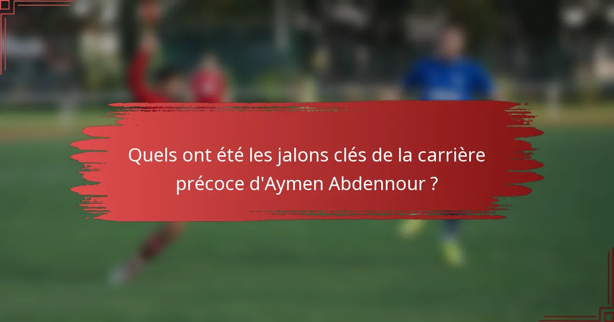 Quels ont été les jalons clés de la carrière précoce d'Aymen Abdennour ?