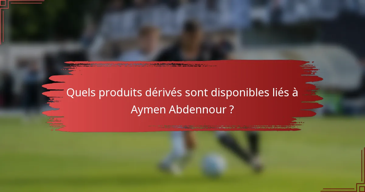 Quels produits dérivés sont disponibles liés à Aymen Abdennour ?