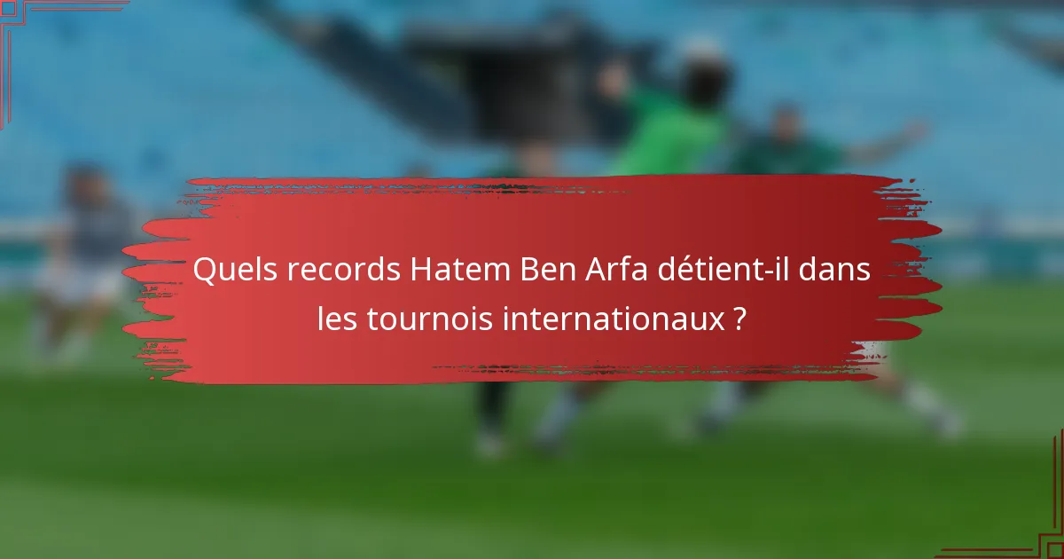 Quels records Hatem Ben Arfa détient-il dans les tournois internationaux ?