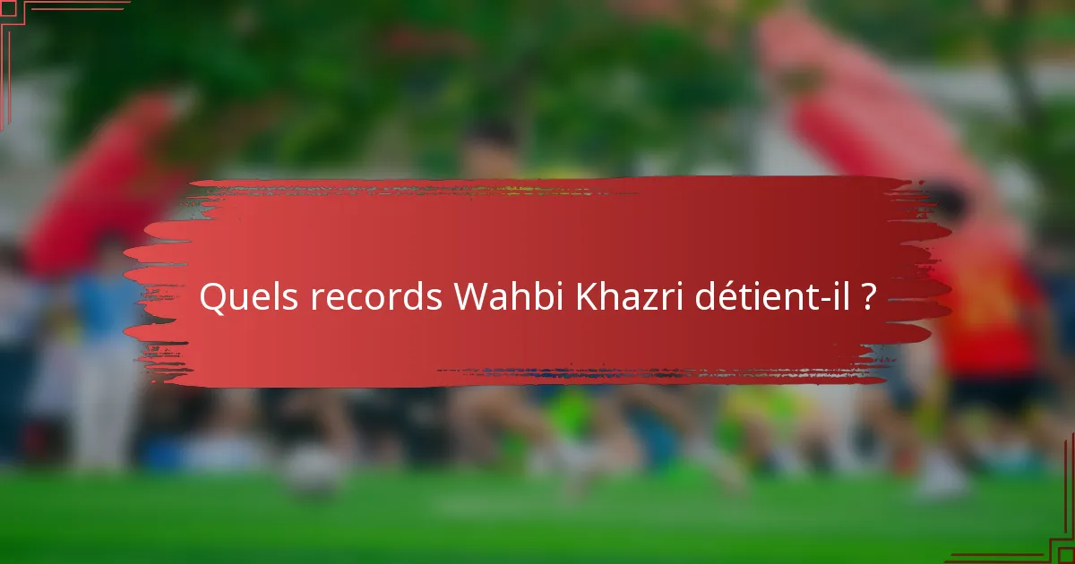 Quels records Wahbi Khazri détient-il ?