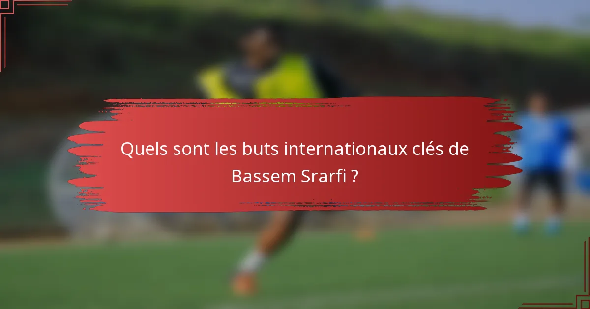 Quels sont les buts internationaux clés de Bassem Srarfi ?