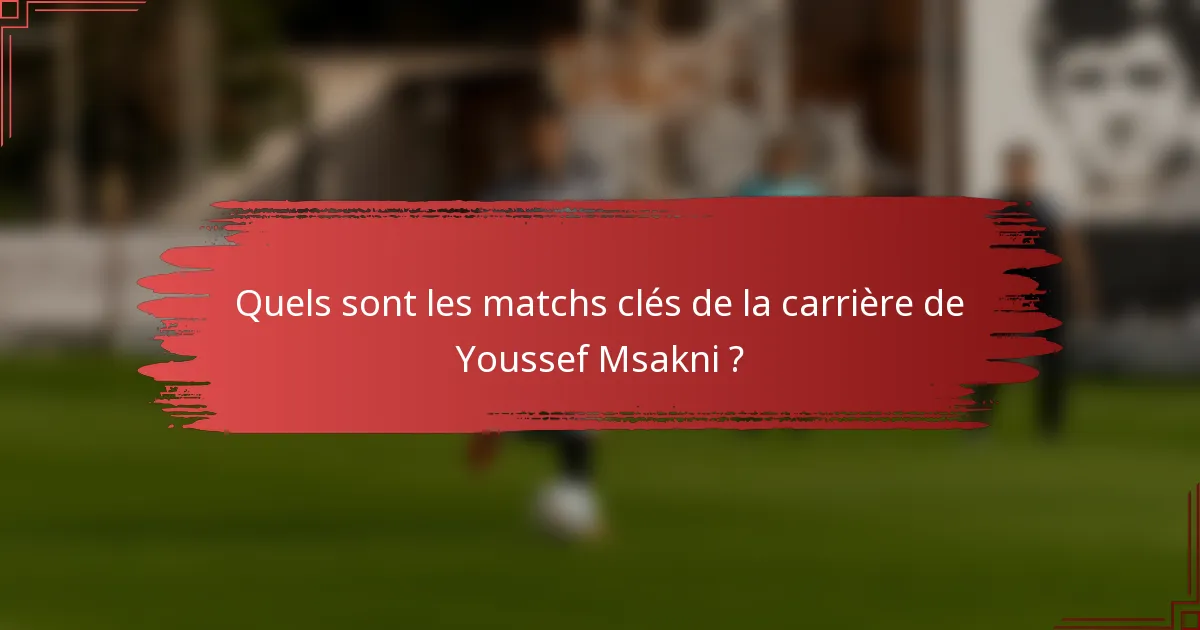 Quels sont les matchs clés de la carrière de Youssef Msakni ?