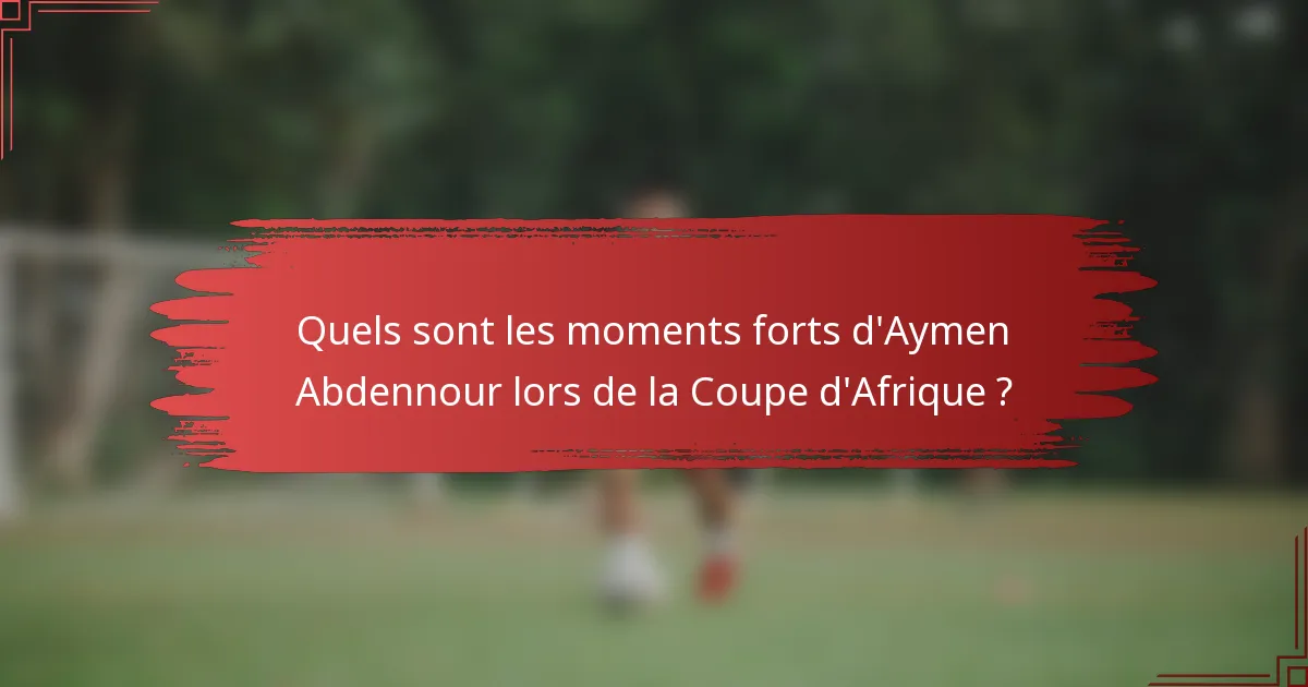 Quels sont les moments forts d'Aymen Abdennour lors de la Coupe d'Afrique ?
