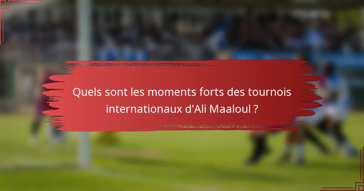 Quels sont les moments forts des tournois internationaux d'Ali Maaloul ?
