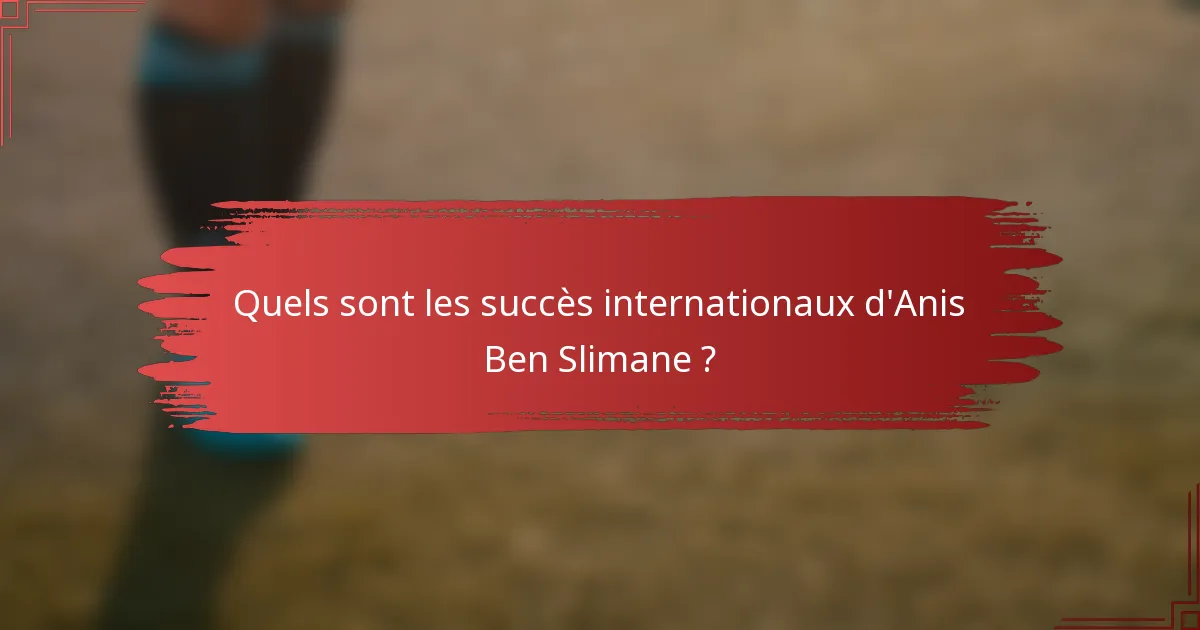 Quels sont les succès internationaux d'Anis Ben Slimane ?