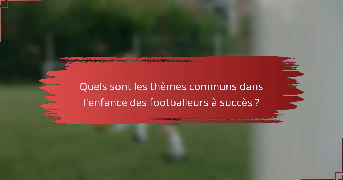 Quels sont les thèmes communs dans l'enfance des footballeurs à succès ?